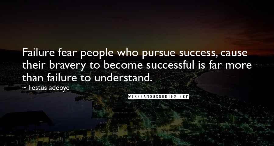 Festus Adeoye quotes: Failure fear people who pursue success, cause their bravery to become successful is far more than failure to understand.