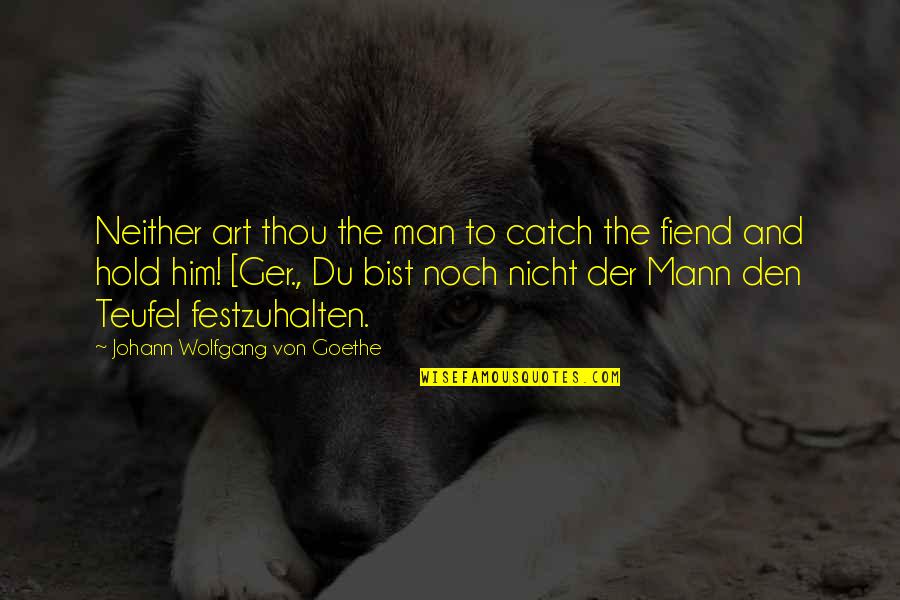 Festzuhalten Quotes By Johann Wolfgang Von Goethe: Neither art thou the man to catch the