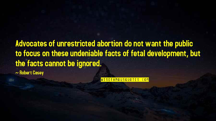 Fetal Development Quotes By Robert Casey: Advocates of unrestricted abortion do not want the