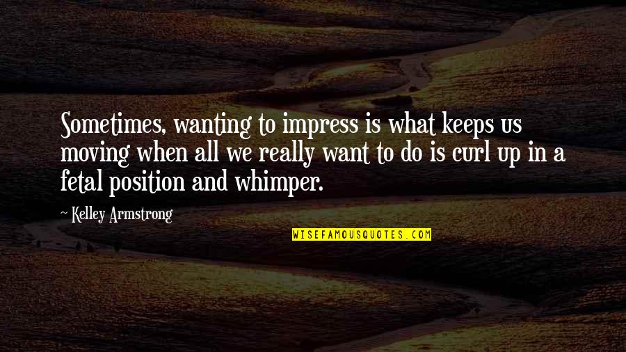 Fetal Quotes By Kelley Armstrong: Sometimes, wanting to impress is what keeps us