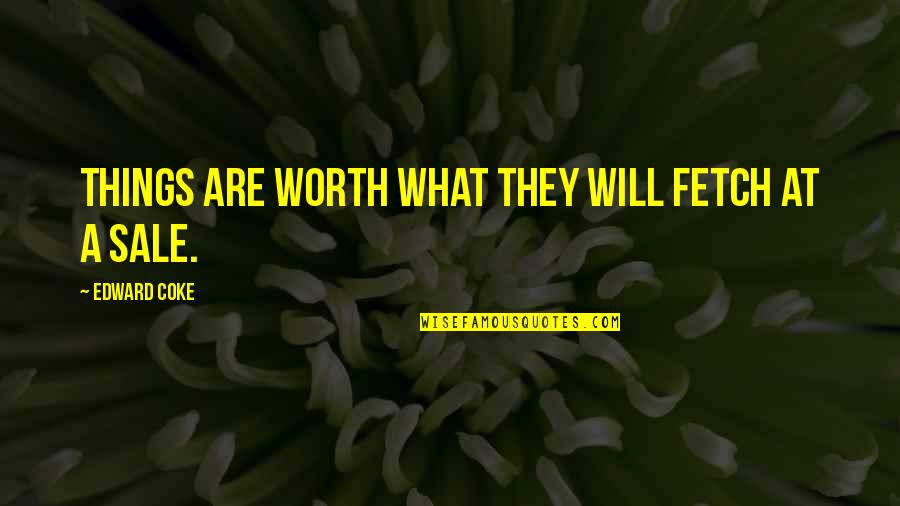 Fetch A Quotes By Edward Coke: Things are worth what they will fetch at