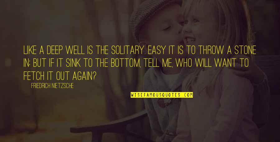 Fetch A Quotes By Friedrich Nietzsche: Like a deep well is the solitary. Easy