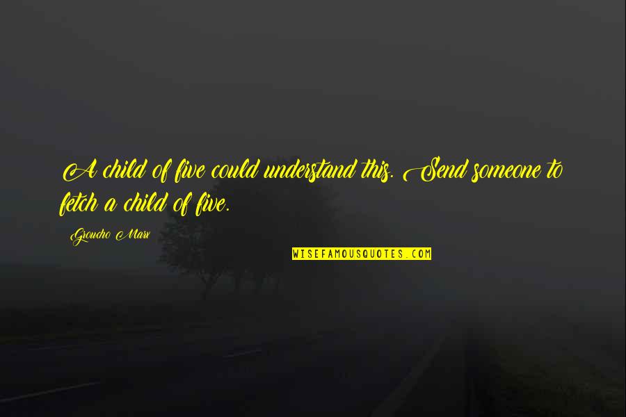 Fetch A Quotes By Groucho Marx: A child of five could understand this. Send