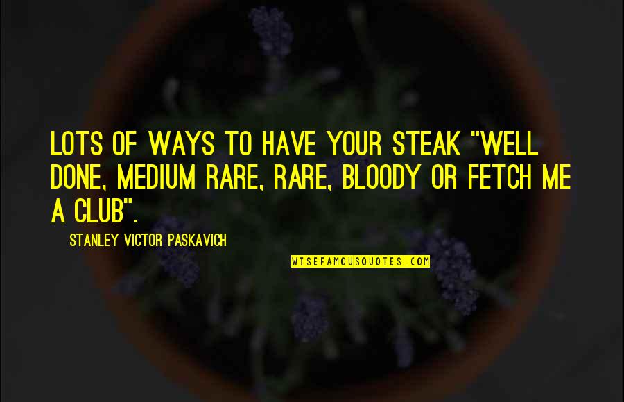 Fetch A Quotes By Stanley Victor Paskavich: Lots of ways to have your steak "Well