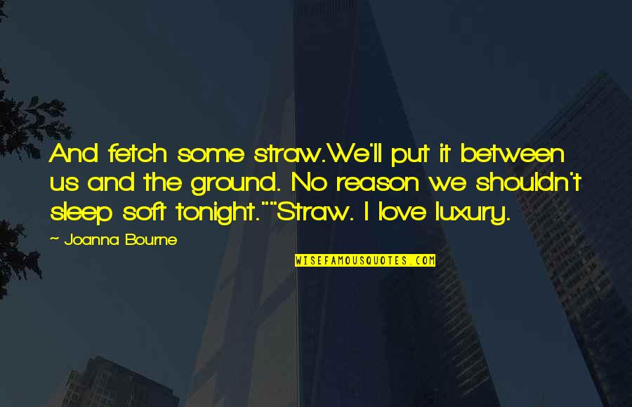 Fetch Quotes By Joanna Bourne: And fetch some straw.We'll put it between us