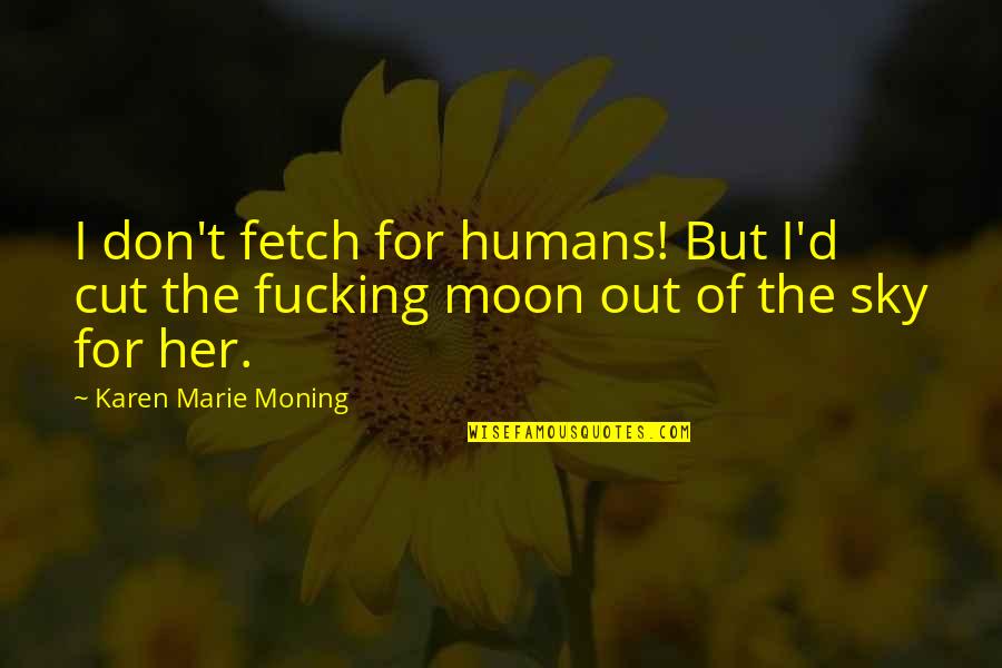 Fetch Quotes By Karen Marie Moning: I don't fetch for humans! But I'd cut