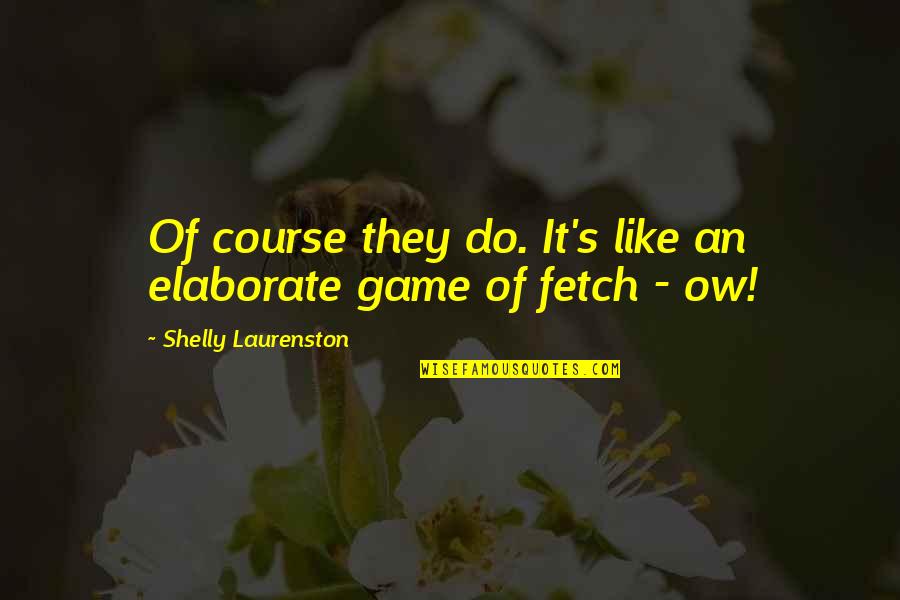 Fetch Quotes By Shelly Laurenston: Of course they do. It's like an elaborate