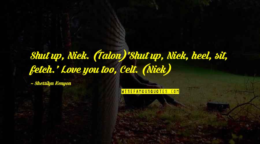 Fetch Quotes By Sherrilyn Kenyon: Shut up, Nick. (Talon)'Shut up, Nick, heel, sit,