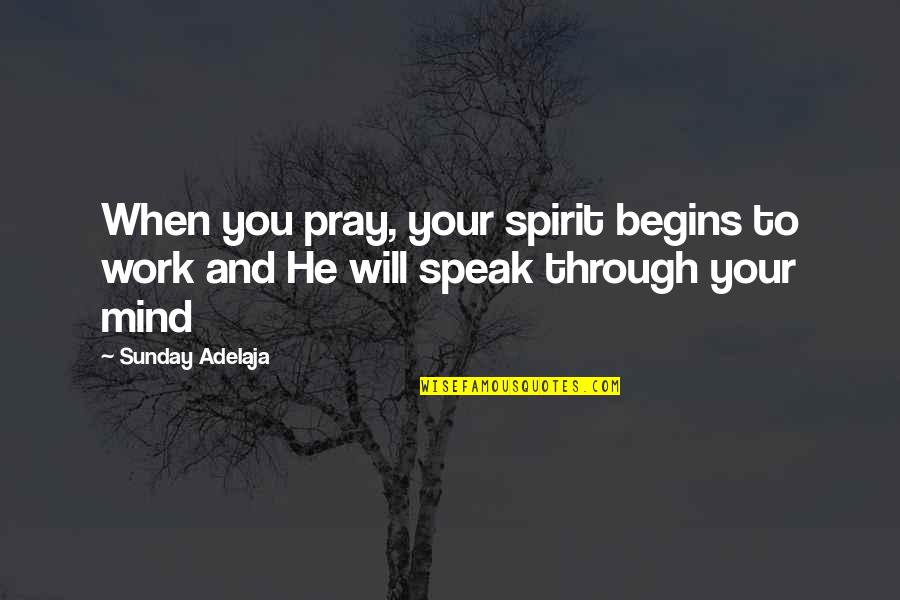 Fetched Pronounce Quotes By Sunday Adelaja: When you pray, your spirit begins to work