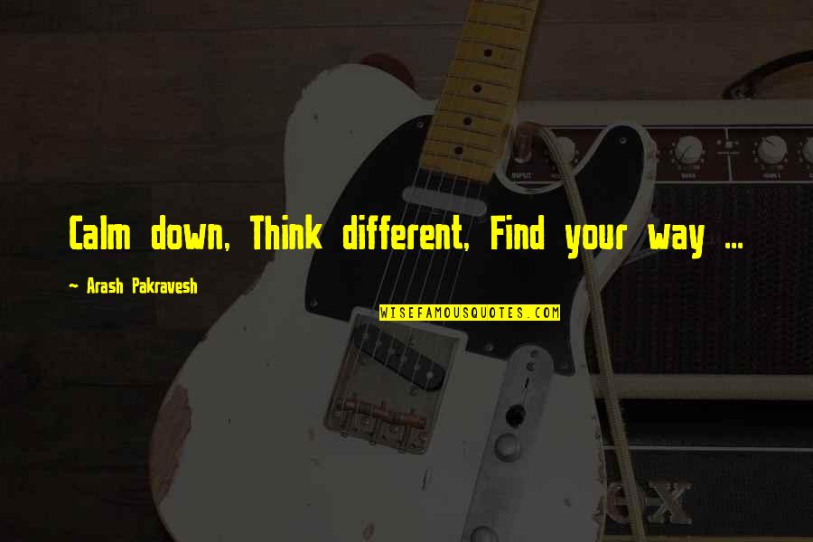 Fetcheth Quotes By Arash Pakravesh: Calm down, Think different, Find your way ...