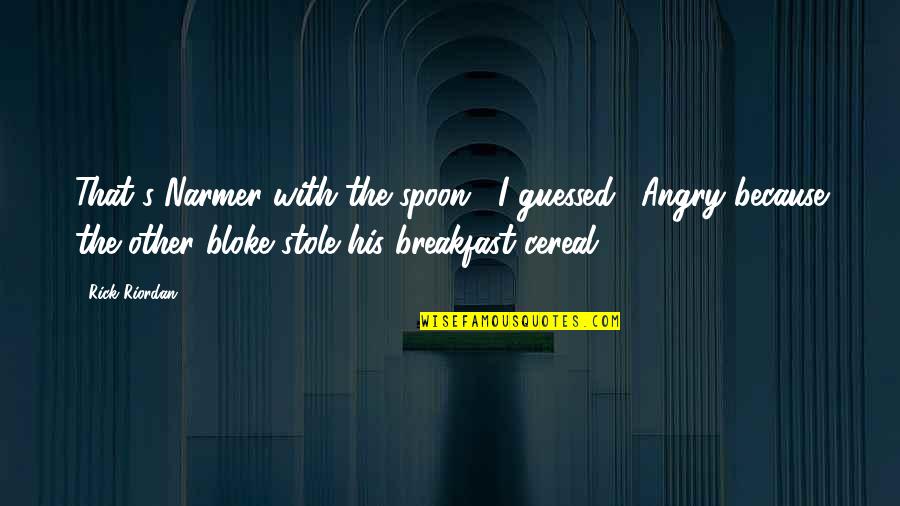 Fetcheth Quotes By Rick Riordan: That's Narmer with the spoon," I guessed. "Angry