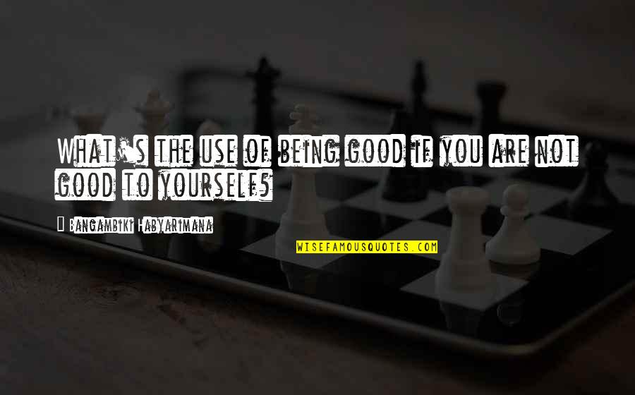 Fethi Okyar Quotes By Bangambiki Habyarimana: What's the use of being good if you Fethi Okyar Quotes By Bangambiki Habyarimana: What's the use of being good if you