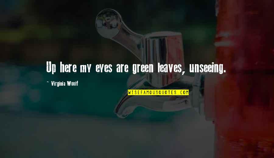 Fethiye Quotes By Virginia Woolf: Up here my eyes are green leaves, unseeing. Fethiye Quotes By Virginia Woolf: Up here my eyes are green leaves, unseeing.