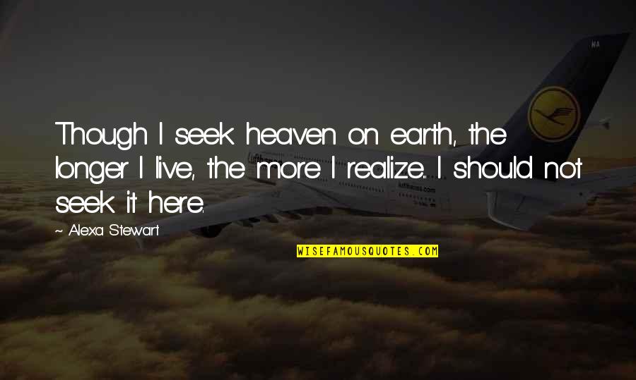 Fetich Quotes By Alexa Stewart: Though I seek heaven on earth, the longer