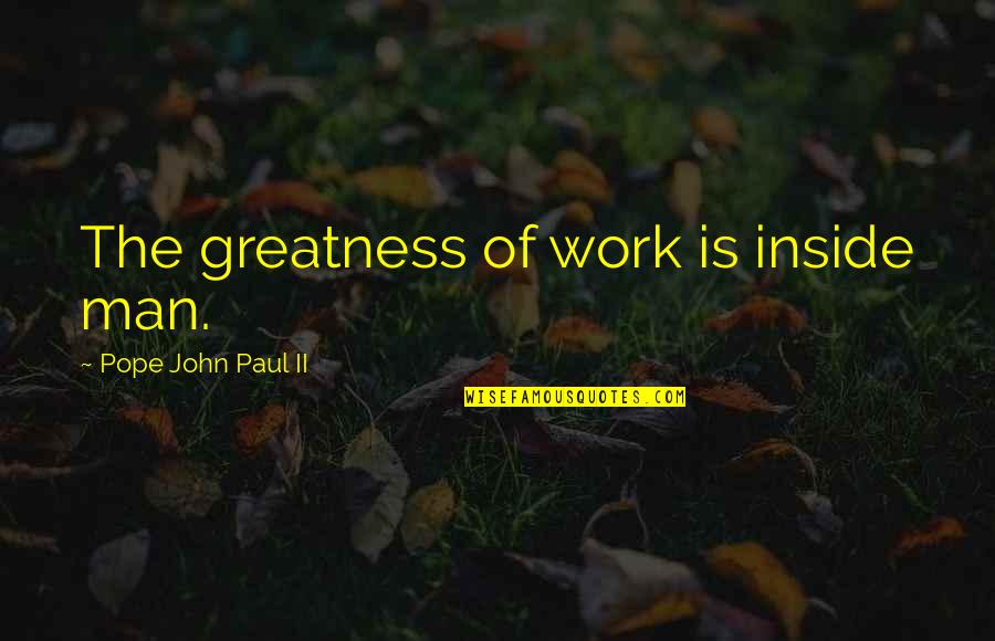 Fetih 1453 Quotes By Pope John Paul II: The greatness of work is inside man.