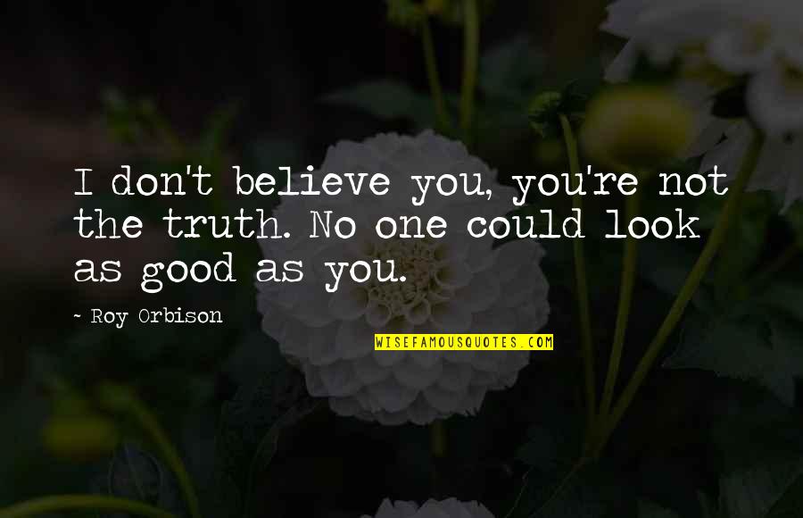 Fetishism Adalah Quotes By Roy Orbison: I don't believe you, you're not the truth.