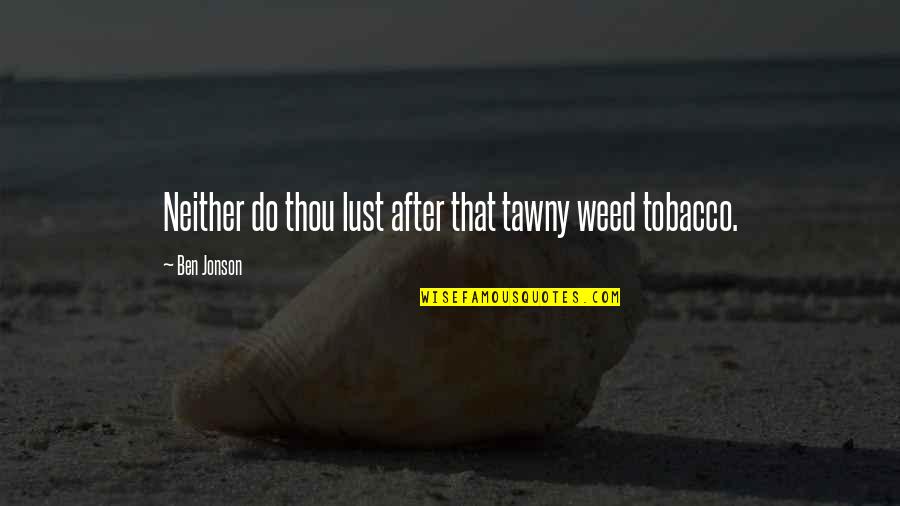 Fetishism Quotes By Ben Jonson: Neither do thou lust after that tawny weed