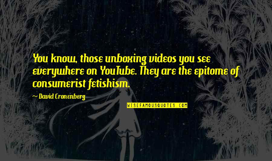 Fetishism Quotes By David Cronenberg: You know, those unboxing videos you see everywhere