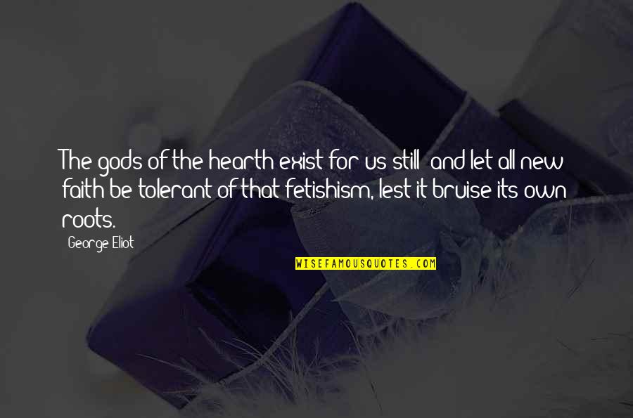 Fetishism Quotes By George Eliot: The gods of the hearth exist for us