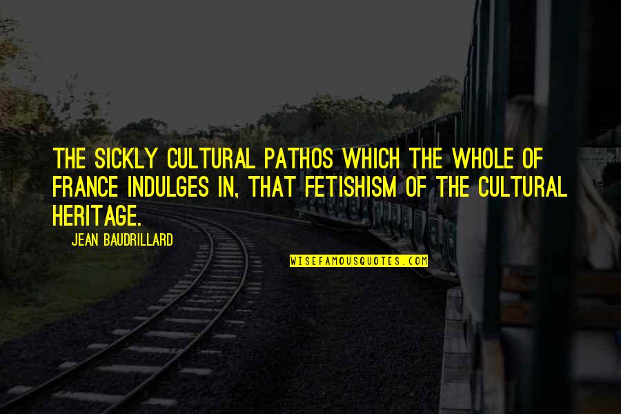 Fetishism Quotes By Jean Baudrillard: The sickly cultural pathos which the whole of
