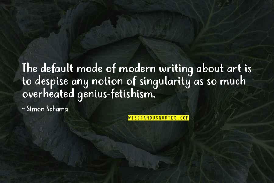 Fetishism Quotes By Simon Schama: The default mode of modern writing about art