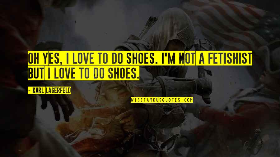 Fetishist Quotes By Karl Lagerfeld: Oh yes, I love to do shoes. I'm