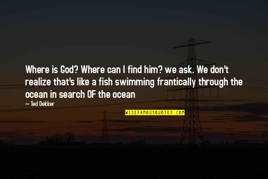 Fetishistic Disavowal Quotes By Ted Dekker: Where is God? Where can I find him?