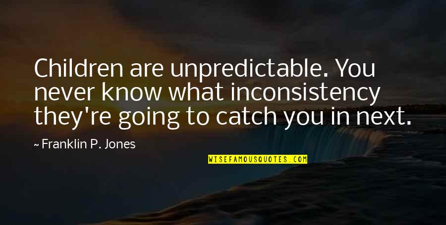 Fetishistic Quotes By Franklin P. Jones: Children are unpredictable. You never know what inconsistency