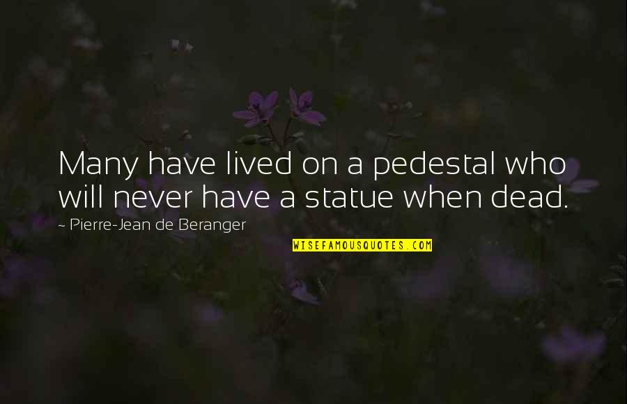 Fetishization Synonyms Quotes By Pierre-Jean De Beranger: Many have lived on a pedestal who will Fetishization Synonyms Quotes By Pierre-Jean De Beranger: Many have lived on a pedestal who will