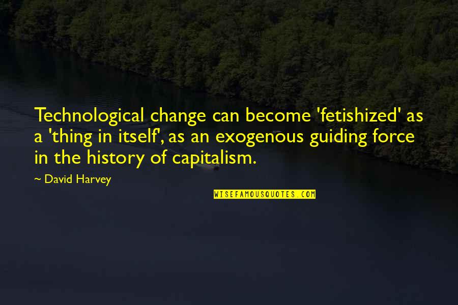 Fetishized Quotes By David Harvey: Technological change can become 'fetishized' as a 'thing