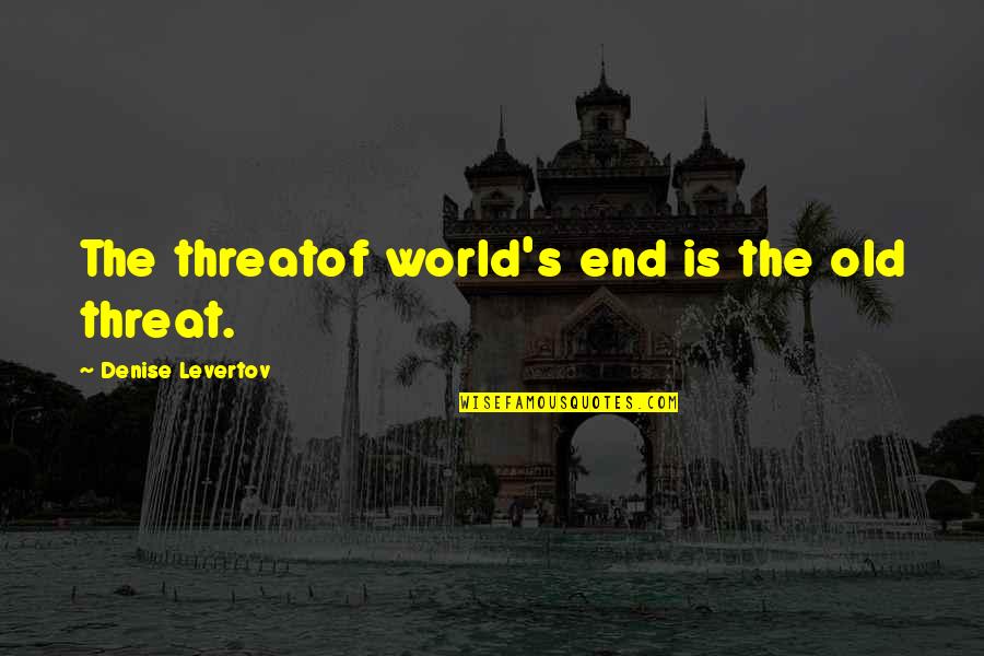 Fetishizing Pronunciation Quotes By Denise Levertov: The threatof world's end is the old threat.