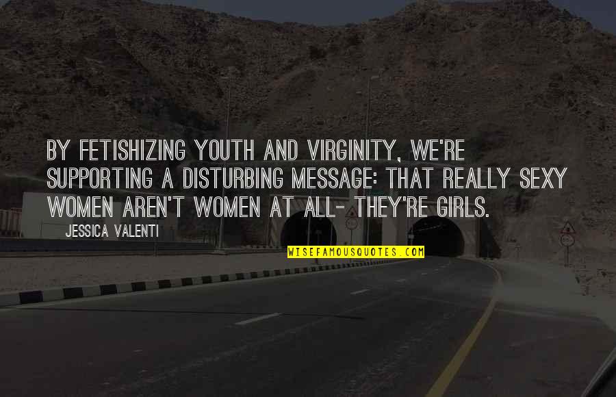 Fetishizing Quotes By Jessica Valenti: By fetishizing youth and virginity, we're supporting a