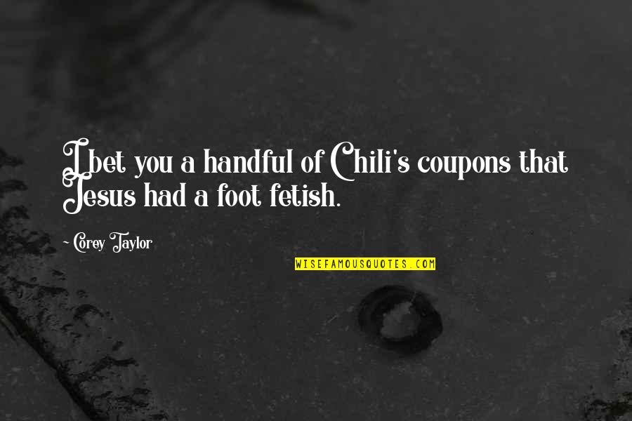 Fetish's Quotes By Corey Taylor: I bet you a handful of Chili's coupons