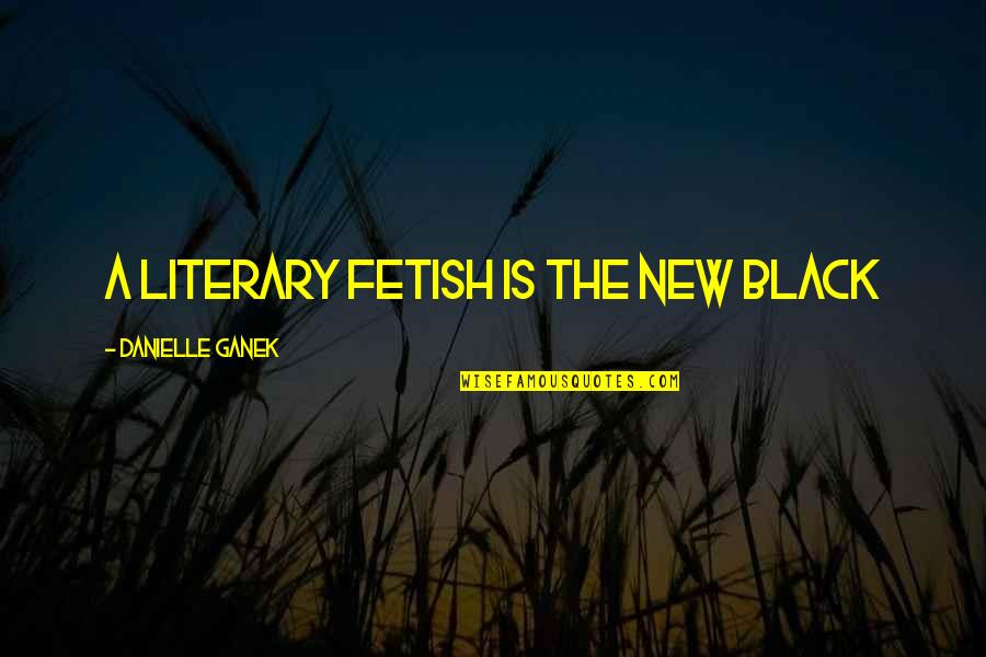 Fetish's Quotes By Danielle Ganek: A literary fetish is the new black