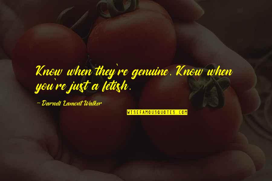 Fetish's Quotes By Darnell Lamont Walker: Know when they're genuine. Know when you're just