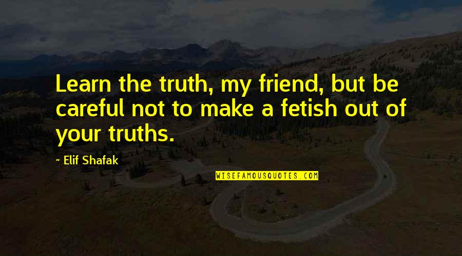 Fetish's Quotes By Elif Shafak: Learn the truth, my friend, but be careful
