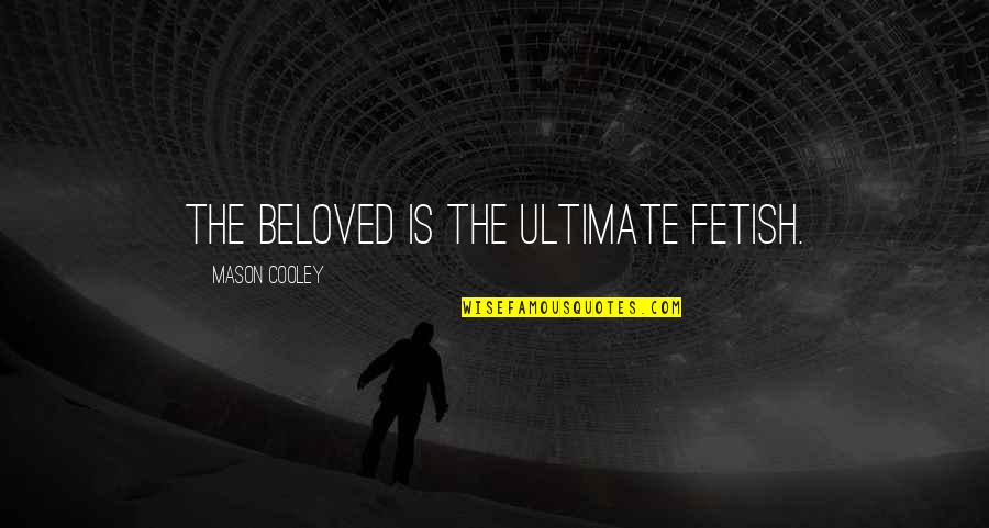 Fetish's Quotes By Mason Cooley: The beloved is the ultimate fetish.