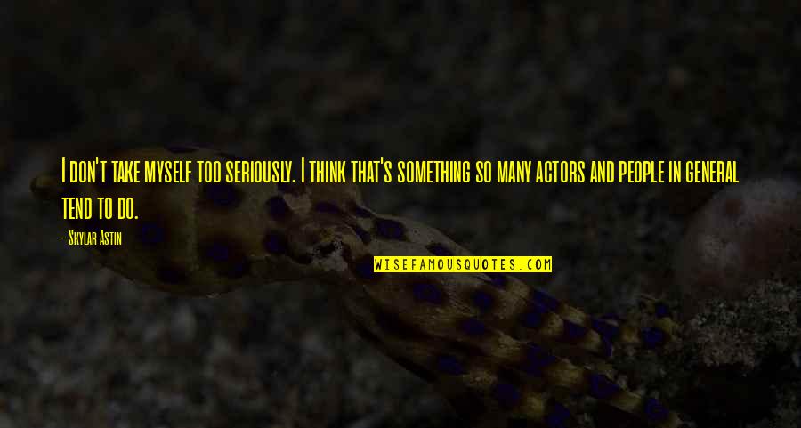 Fetsund Quotes By Skylar Astin: I don't take myself too seriously. I think