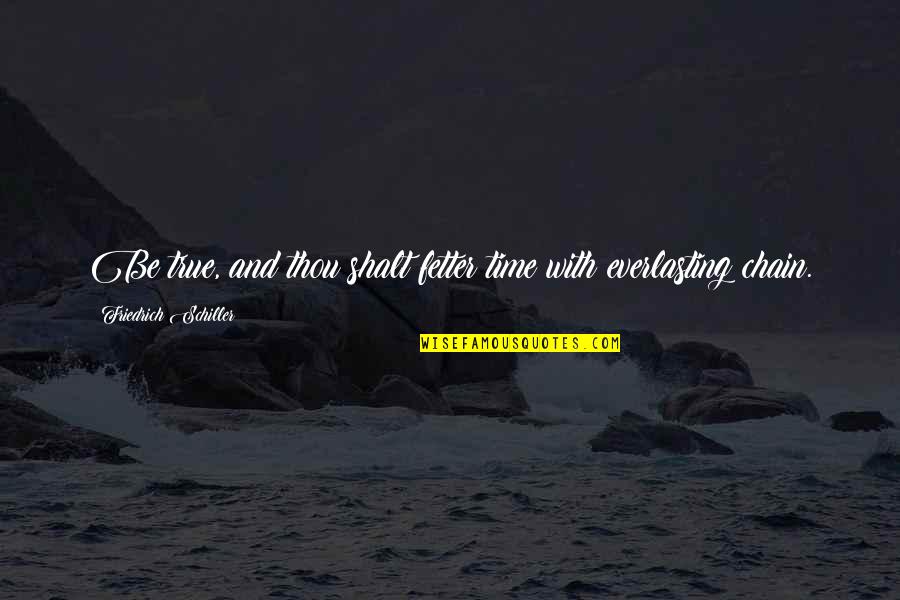 Fetter'd Quotes By Friedrich Schiller: Be true, and thou shalt fetter time with