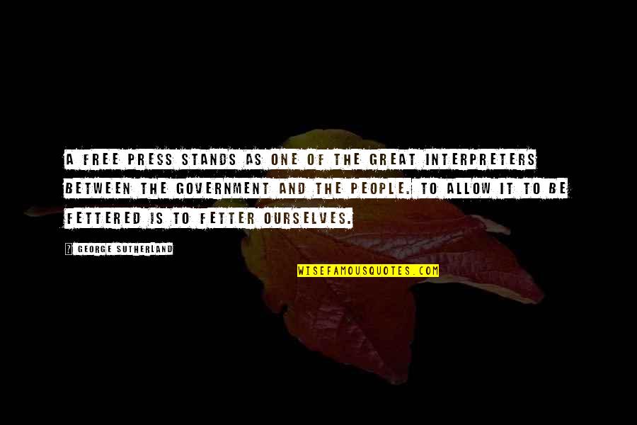 Fetter'd Quotes By George Sutherland: A free press stands as one of the