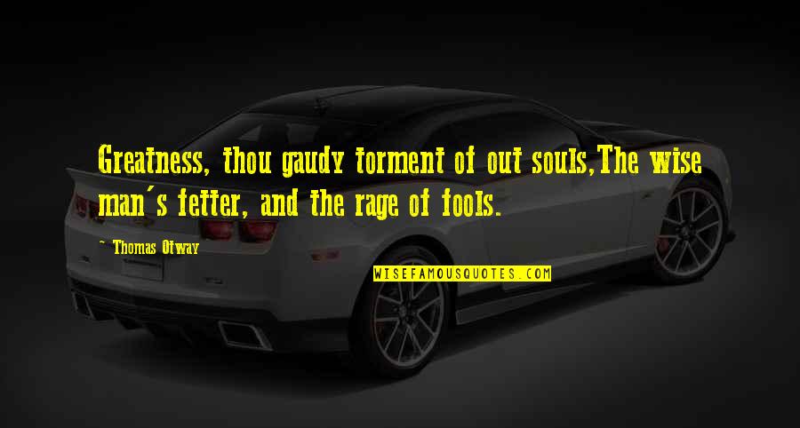 Fetter'd Quotes By Thomas Otway: Greatness, thou gaudy torment of out souls,The wise