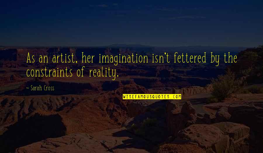 Fettered Quotes By Sarah Cross: As an artist, her imagination isn't fettered by
