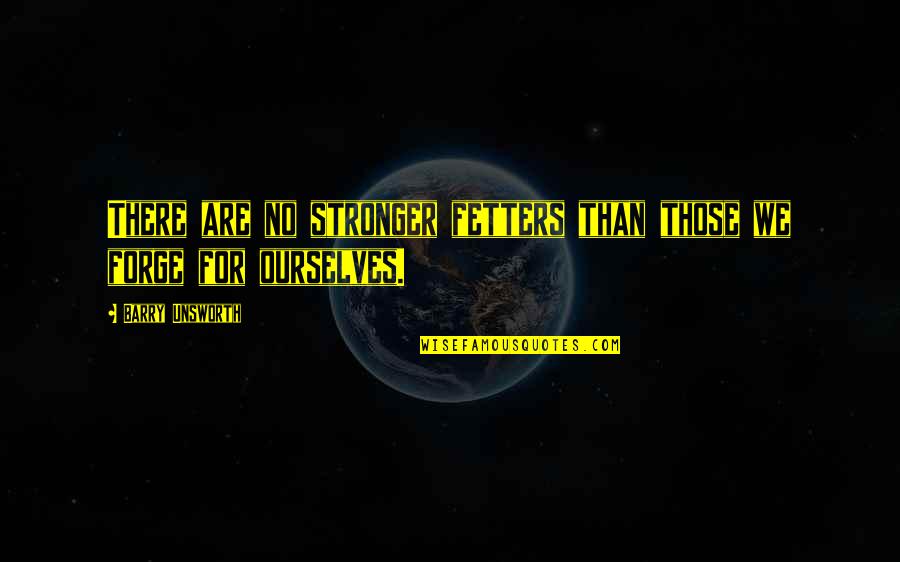 Fetters Quotes By Barry Unsworth: There are no stronger fetters than those we