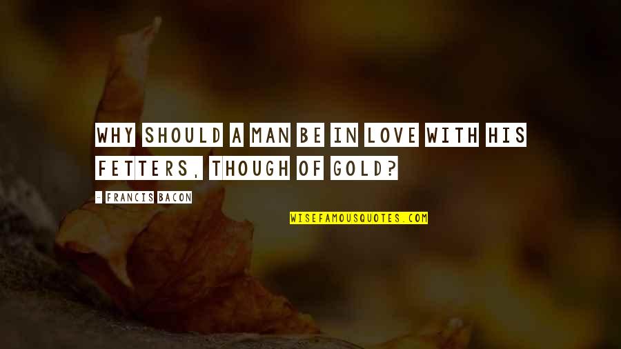 Fetters Quotes By Francis Bacon: Why should a man be in love with