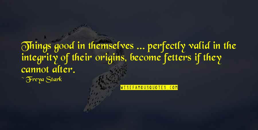 Fetters Quotes By Freya Stark: Things good in themselves ... perfectly valid in