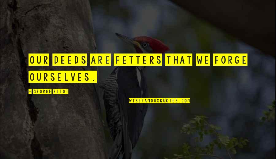 Fetters Quotes By George Eliot: Our deeds are fetters that we forge ourselves.