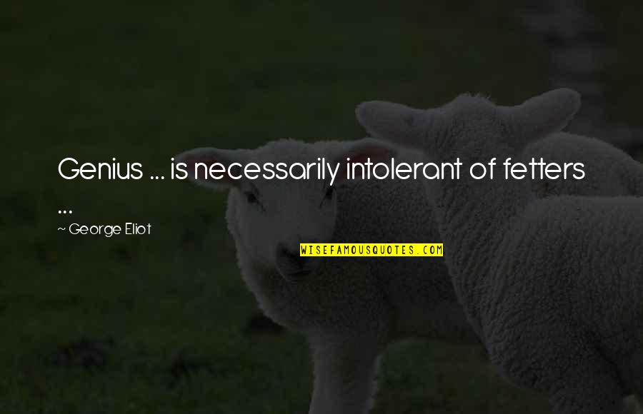 Fetters Quotes By George Eliot: Genius ... is necessarily intolerant of fetters ...