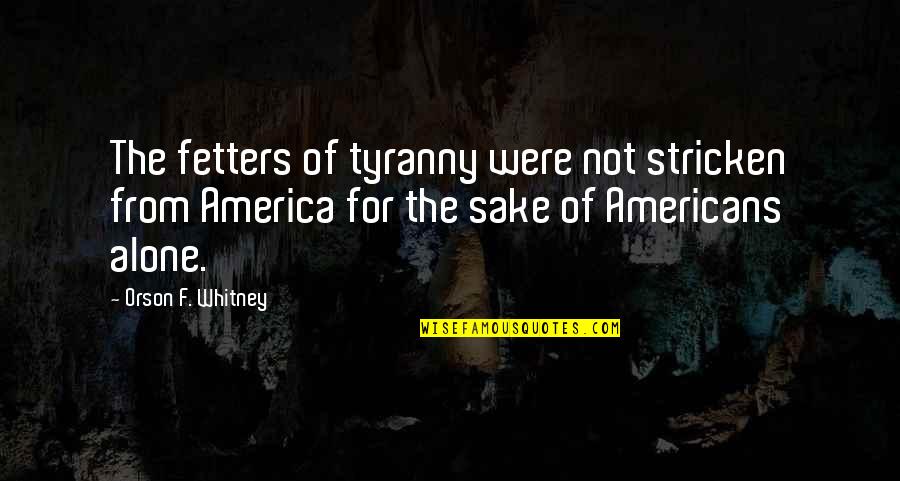 Fetters Quotes By Orson F. Whitney: The fetters of tyranny were not stricken from