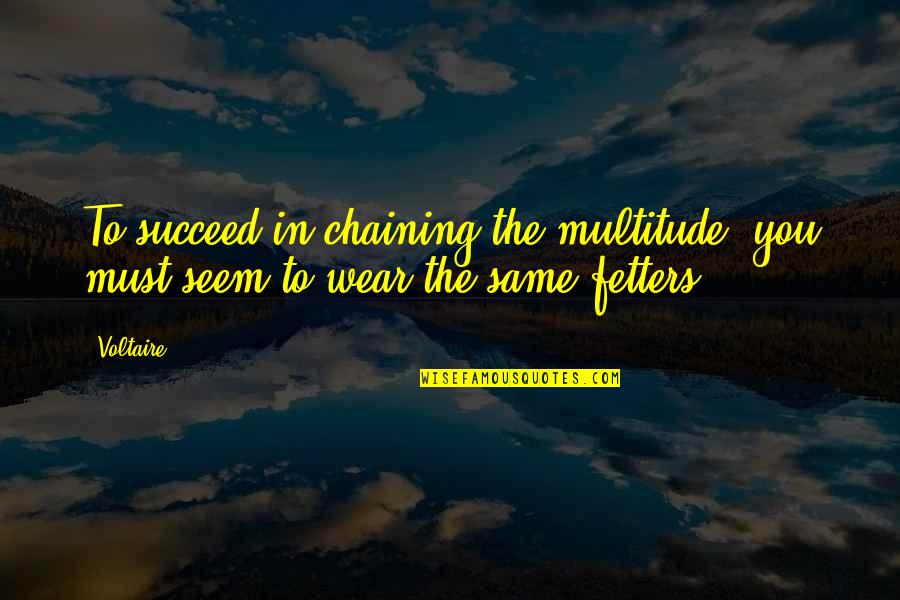 Fetters Quotes By Voltaire: To succeed in chaining the multitude, you must