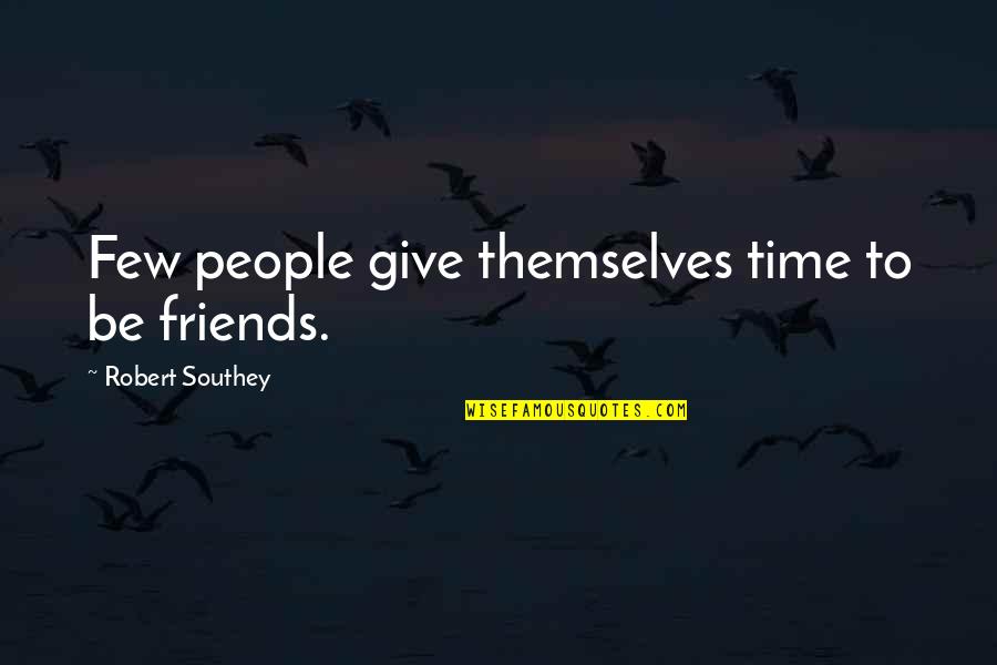 Fettest Quotes By Robert Southey: Few people give themselves time to be friends. Fettest Quotes By Robert Southey: Few people give themselves time to be friends.